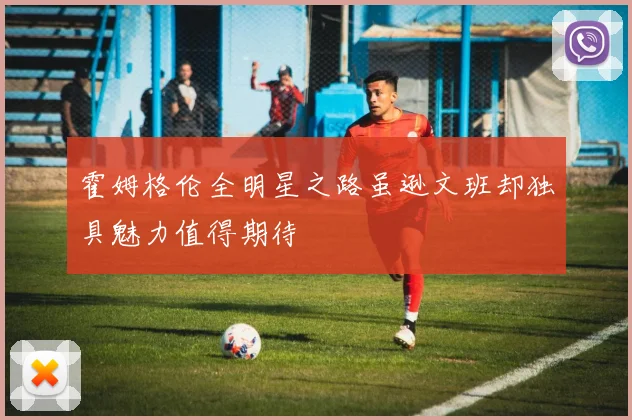 霍姆格伦全明星之路虽逊文班却独具魅力值得期待