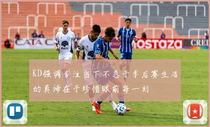 KD强调专注当下不急于季后赛生活的真谛在于珍惜眼前每一刻