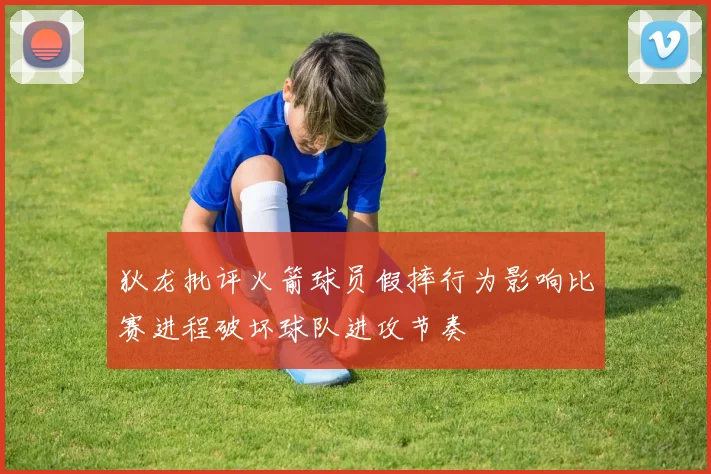 狄龙批评火箭球员假摔行为影响比赛进程破坏球队进攻节奏
