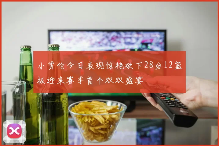 小贾伦今日表现惊艳砍下28分12篮板迎来赛季首个双双盛宴