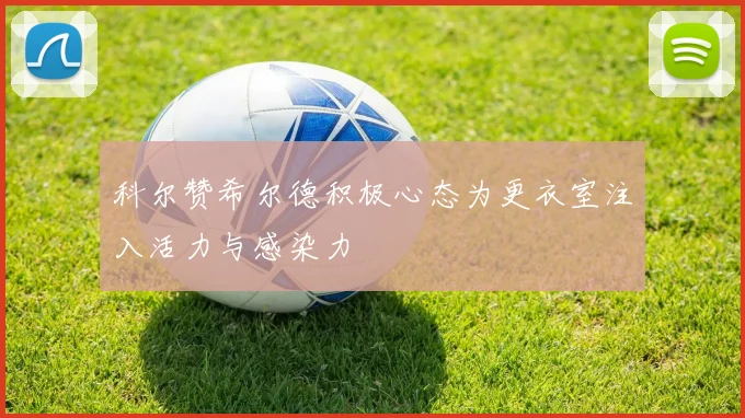 科尔赞希尔德积极心态为更衣室注入活力与感染力