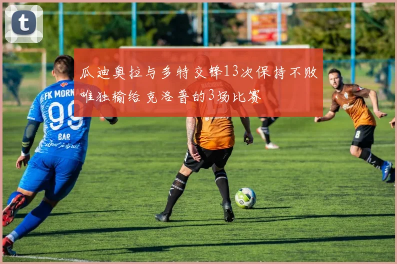 瓜迪奥拉与多特交锋13次保持不败唯独输给克洛普的3场比赛