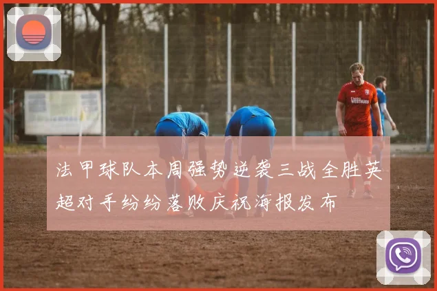 法甲球队本周强势逆袭三战全胜英超对手纷纷落败庆祝海报发布