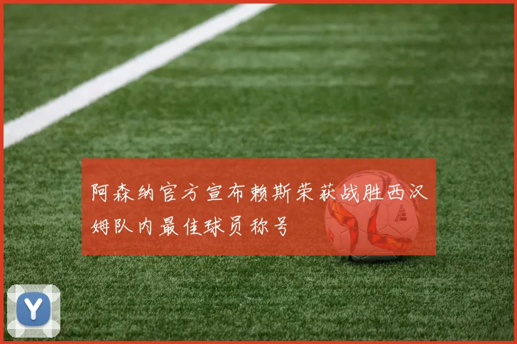 阿森纳官方宣布赖斯荣获战胜西汉姆队内最佳球员称号