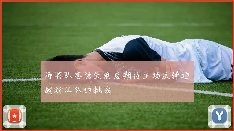 海港队客场失利后期待主场反弹迎战浙江队的挑战