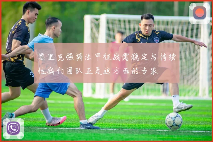 恩里克强调法甲征战需稳定与持续性我们团队正是这方面的专家