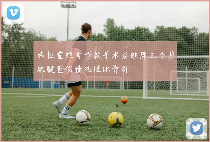 弗拉霍维奇伦敦手术后缺席三个月肌腱重伤情况堪比骨折