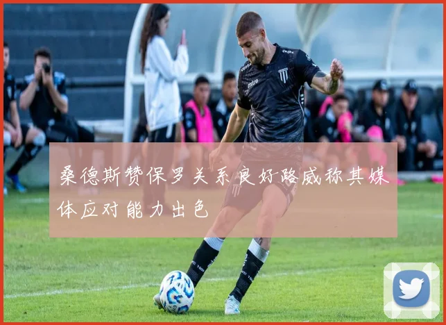 桑德斯赞保罗关系良好路威称其媒体应对能力出色