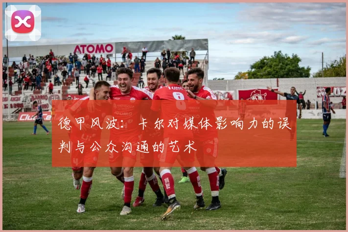 德甲风波：卡尔对媒体影响力的误判与公众沟通的艺术