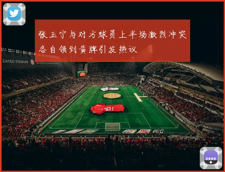 张玉宁与对方球员上半场激烈冲突各自领到黄牌引发热议