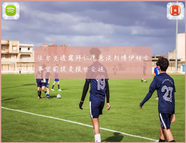 法尔克透露拜仁愿意谈判博伊转会事宜前提是报价合适